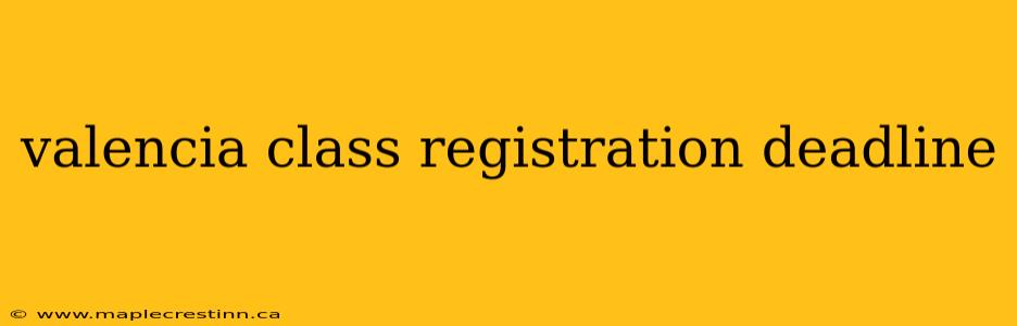 valencia class registration deadline