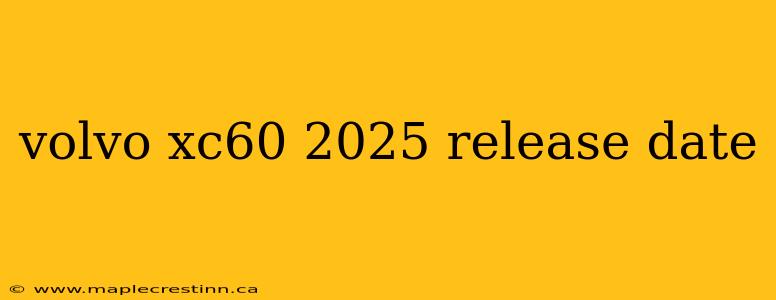 volvo xc60 2025 release date