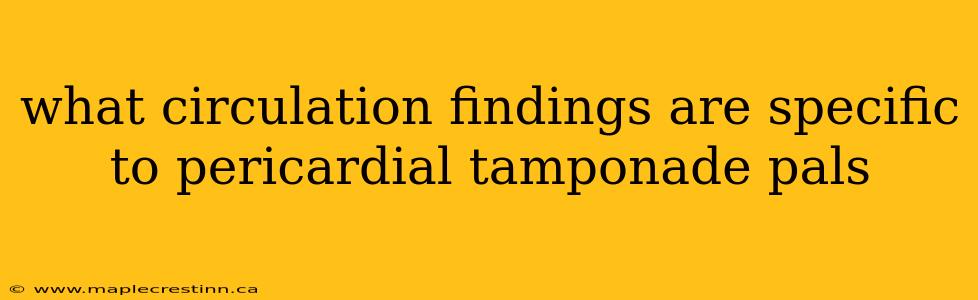 what circulation findings are specific to pericardial tamponade pals