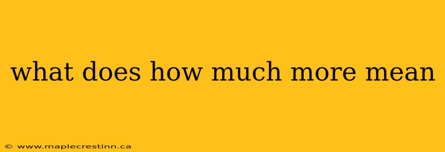 what does how much more mean