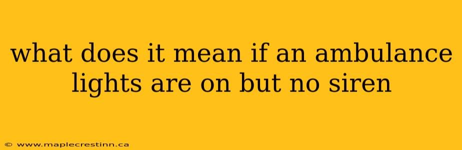 what does it mean if an ambulance lights are on but no siren