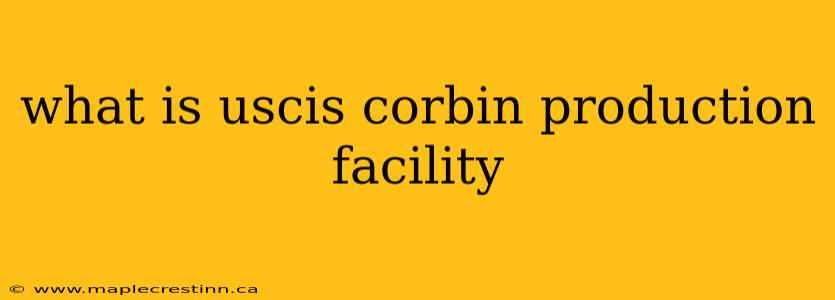 what is uscis corbin production facility
