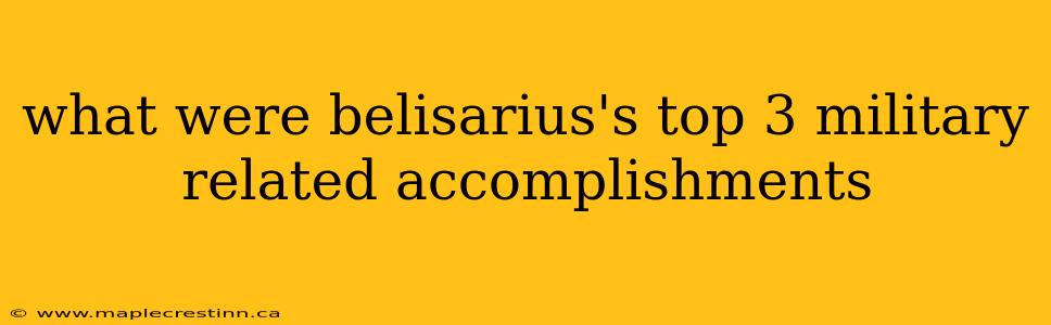what were belisarius's top 3 military related accomplishments