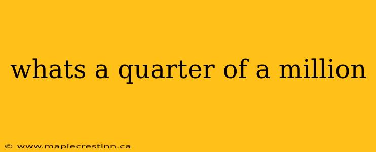 whats a quarter of a million