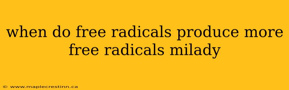 when do free radicals produce more free radicals milady
