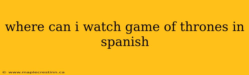 where can i watch game of thrones in spanish
