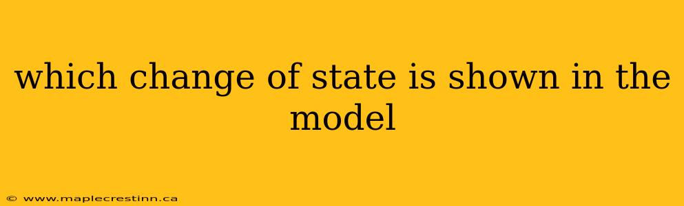 which change of state is shown in the model