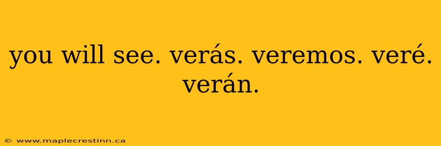 you will see. verás. veremos. veré. verán.